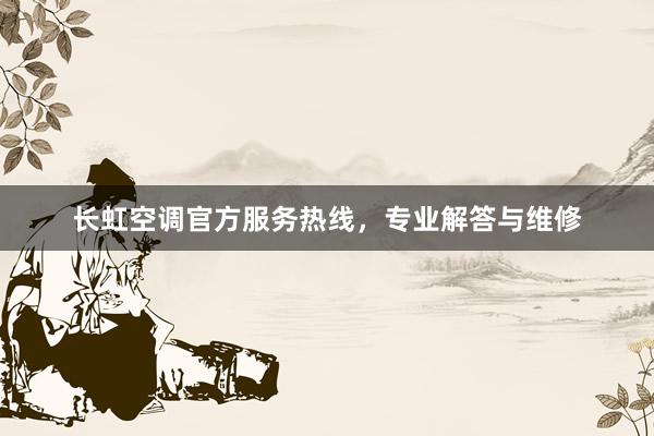 长虹空调官方服务热线，专业解答与维修